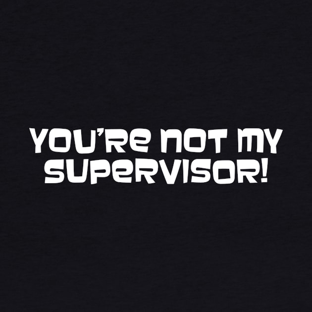 You're Not My Supervisor! by LeftWingPropaganda